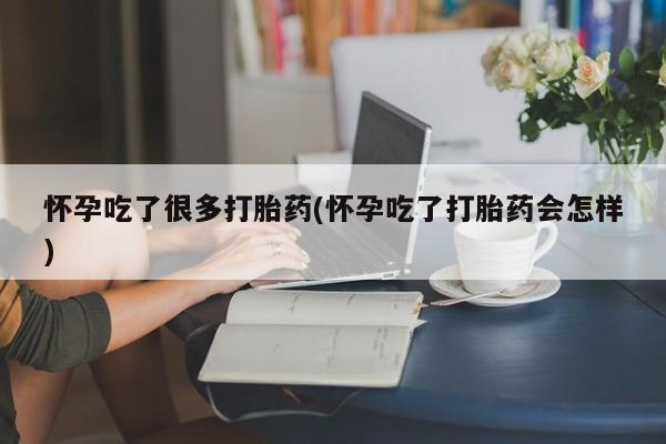网上米索前列醇在线下单怀孕吃了很多打胎药(怀孕吃了打胎药会怎样)