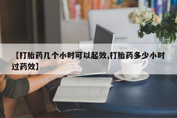 网上米索前列醇在线下单【打胎药几个小时可以起效,打胎药多少小时过药效】