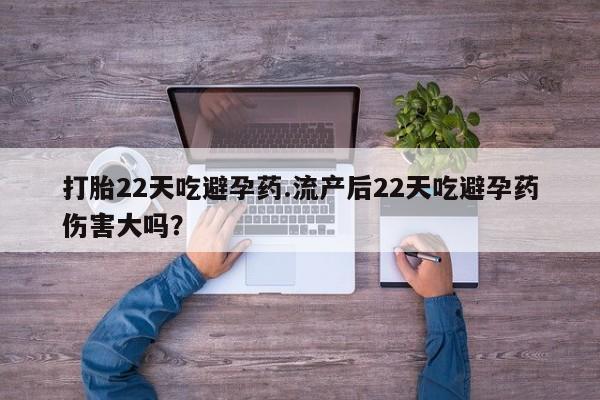 网上米索前列醇在线下单打胎22天吃避孕药.流产后22天吃避孕药伤害大吗？