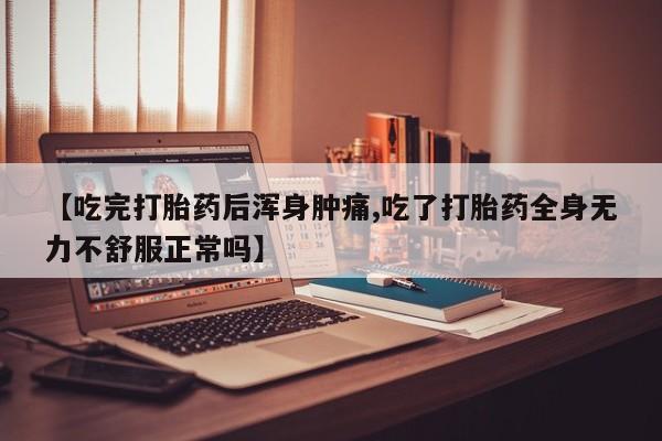 网上米索前列醇在线下单【吃完打胎药后浑身肿痛,吃了打胎药全身无力不舒服正常吗】