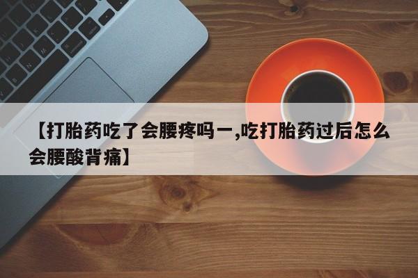 网上米索前列醇在线下单【打胎药吃了会腰疼吗一,吃打胎药过后怎么会腰酸背痛】