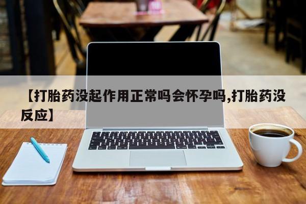 网上米索前列醇在线下单【打胎药没起作用正常吗会怀孕吗,打胎药没反应】