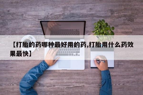 网上米索前列醇在线下单【打胎的药哪种最好用的药,打胎用什么药效果最快】