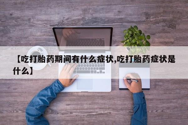 网上米索前列醇在线下单【吃打胎药期间有什么症状,吃打胎药症状是什么】