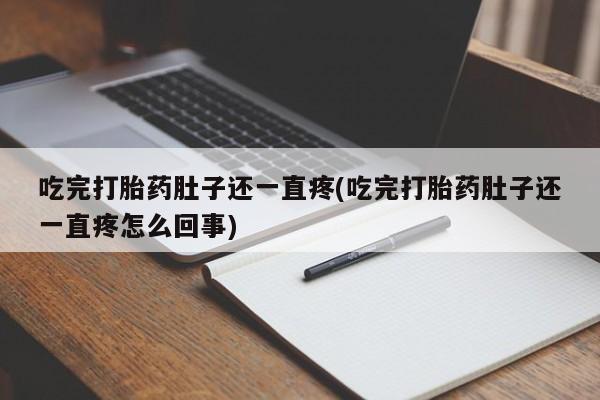 网上米索前列醇在线下单吃完打胎药肚子还一直疼(吃完打胎药肚子还一直疼怎么回事)