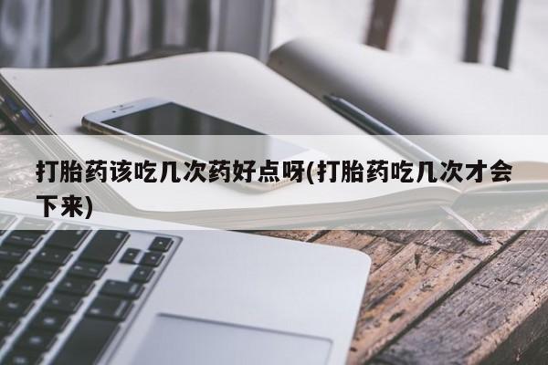 网上米索前列醇在线下单打胎药该吃几次药好点呀(打胎药吃几次才会下来)