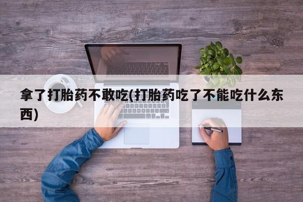 网上米索前列醇在线下单拿了打胎药不敢吃(打胎药吃了不能吃什么东西)
