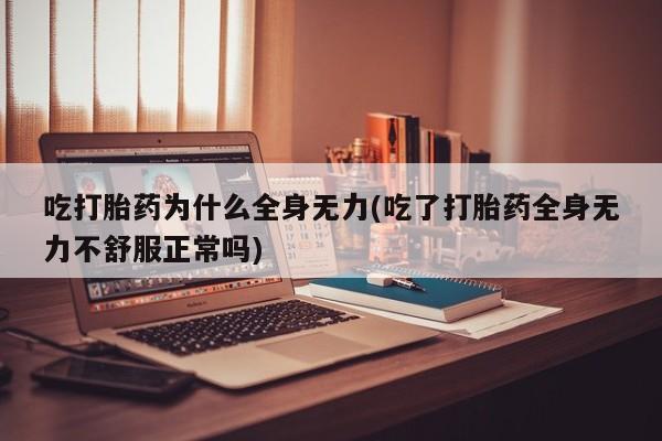 网上米索前列醇在线下单吃打胎药为什么全身无力(吃了打胎药全身无力不舒服正常吗)