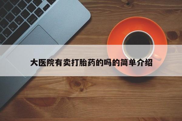 网上米索前列醇在线下单大医院有卖打胎药的吗的简单介绍