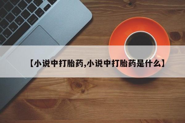 网上米索前列醇在线下单【小说中打胎药,小说中打胎药是什么】