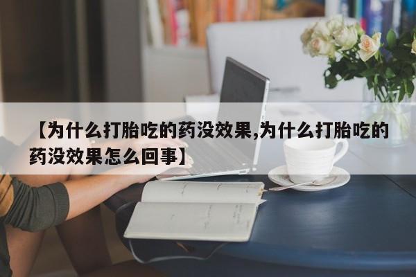 网上米索前列醇在线下单【为什么打胎吃的药没效果,为什么打胎吃的药没效果怎么回事】