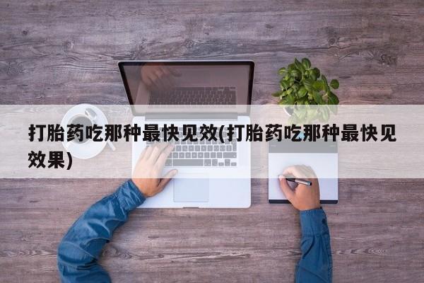 网上米索前列醇在线下单打胎药吃那种最快见效(打胎药吃那种最快见效果)