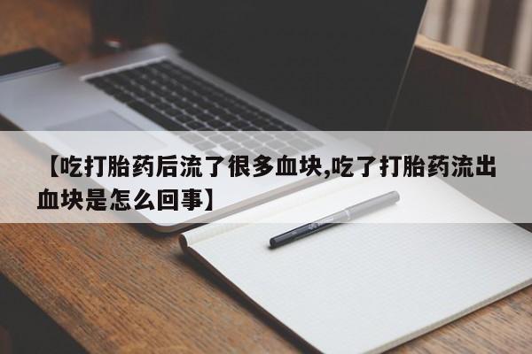 网上米索前列醇在线下单【吃打胎药后流了很多血块,吃了打胎药流出血块是怎么回事】