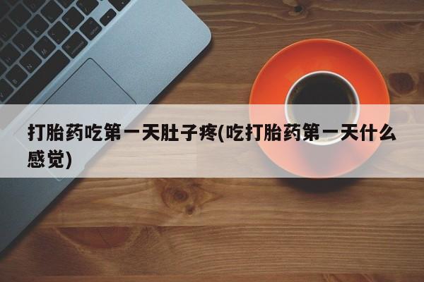 网上米索前列醇在线下单打胎药吃第一天肚子疼(吃打胎药第一天什么感觉)