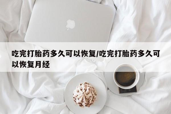 网上米索前列醇在线下单吃完打胎药多久可以恢复/吃完打胎药多久可以恢复月经