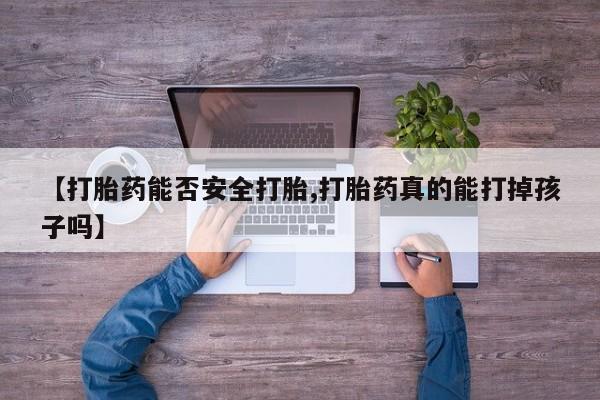 网上米索前列醇在线下单【打胎药能否安全打胎,打胎药真的能打掉孩子吗】