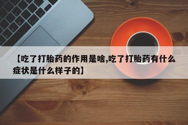 网上米索前列醇在线下单【吃了打胎药的作用是啥,吃了打胎药有什么症状是什么样子的】