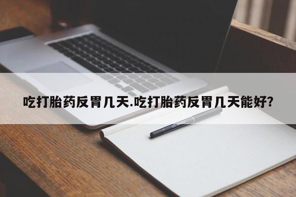 网上米索前列醇在线下单吃打胎药反胃几天.吃打胎药反胃几天能好？
