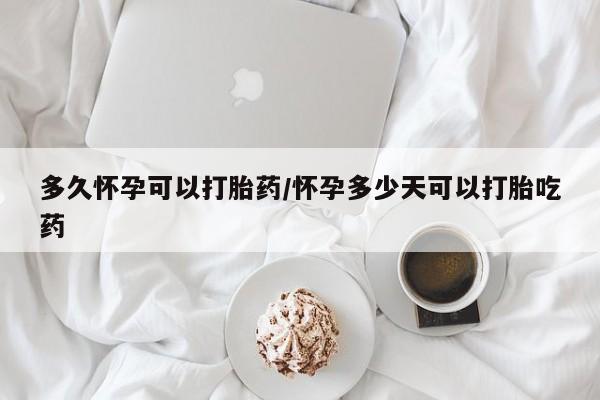 网上米索前列醇在线下单多久怀孕可以打胎药/怀孕多少天可以打胎吃药