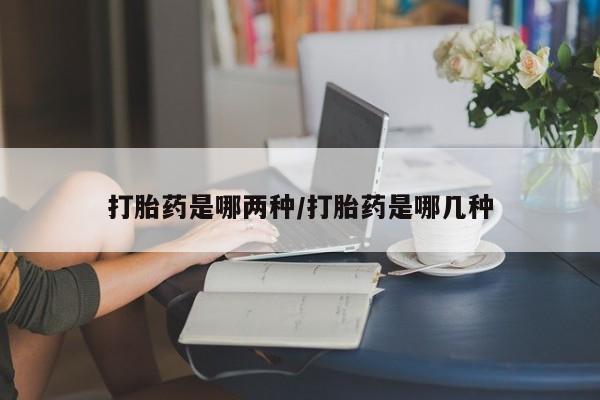 网上米索前列醇在线下单打胎药是哪两种/打胎药是哪几种