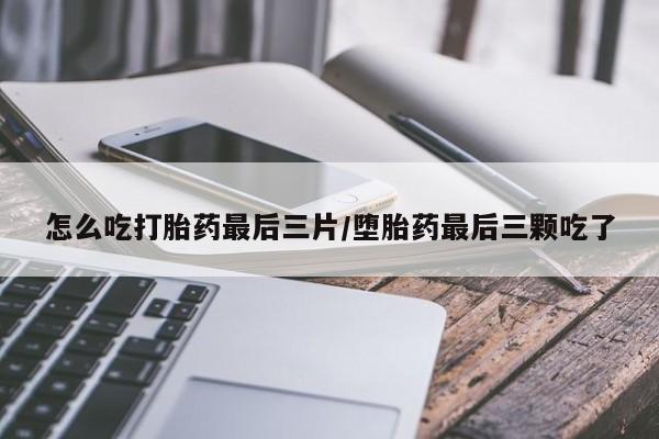 网上米索前列醇在线下单怎么吃打胎药最后三片/堕胎药最后三颗吃了