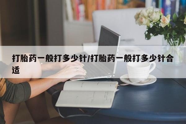 网上米索前列醇在线下单打胎药一般打多少针/打胎药一般打多少针合适