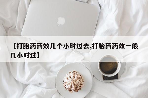 网上米索前列醇在线下单【打胎药药效几个小时过去,打胎药药效一般几小时过】