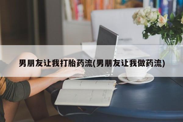 网上米索前列醇在线下单男朋友让我打胎药流(男朋友让我做药流)