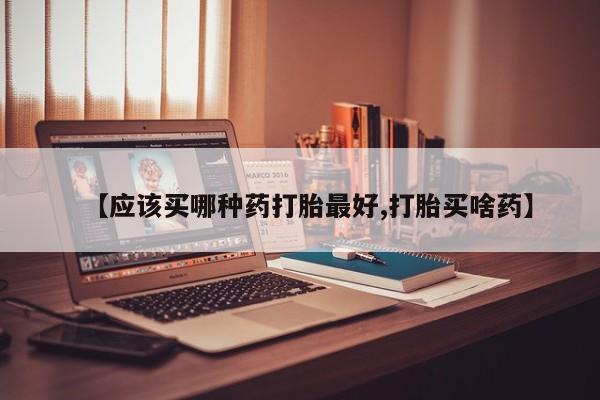 网上米索前列醇在线下单【应该买哪种药打胎最好,打胎买啥药】