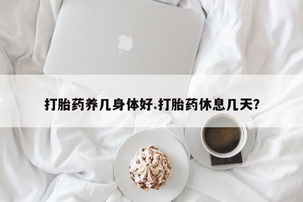 网上米索前列醇在线下单打胎药养几身体好.打胎药休息几天？