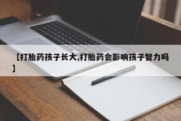 网上米索前列醇在线下单【打胎药孩子长大,打胎药会影响孩子智力吗】
