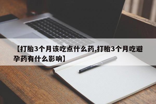 网上米索前列醇在线下单【打胎3个月该吃点什么药,打胎3个月吃避孕药有什么影响】