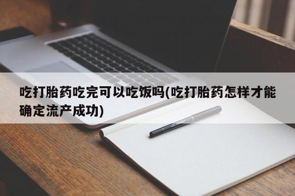 网上米索前列醇在线下单吃打胎药吃完可以吃饭吗(吃打胎药怎样才能确定流产成功)