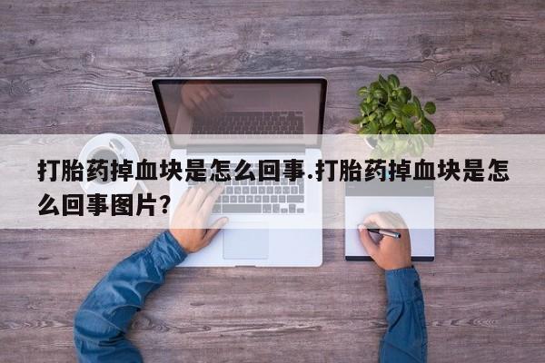 网上米索前列醇在线下单打胎药掉血块是怎么回事.打胎药掉血块是怎么回事图片？