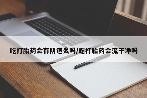 网上米索前列醇在线下单吃打胎药会有阴道炎吗/吃打胎药会流干净吗