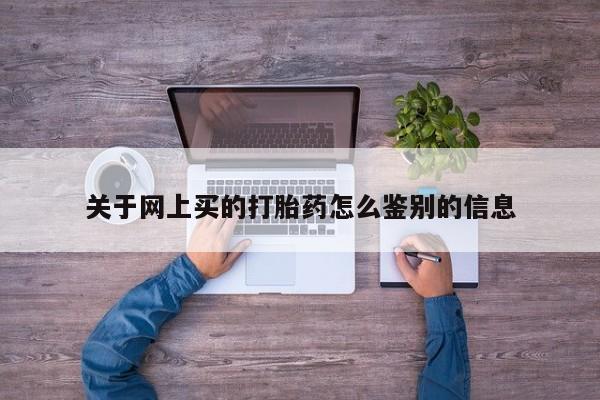 网上米索前列醇在线下单关于网上买的打胎药怎么鉴别的信息