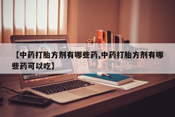 网上米索前列醇在线下单【中药打胎方剂有哪些药,中药打胎方剂有哪些药可以吃】