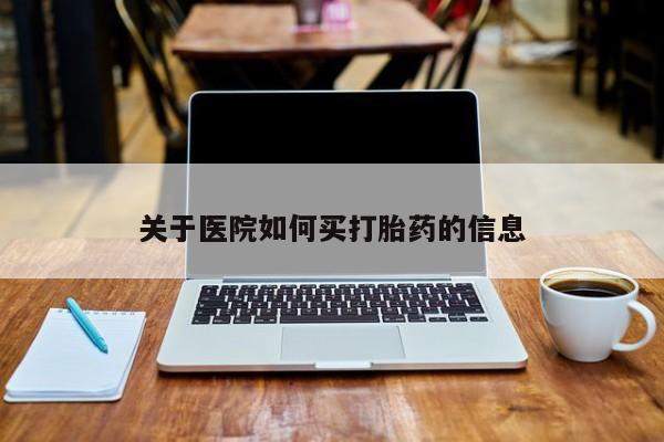 网上米索前列醇在线下单关于医院如何买打胎药的信息