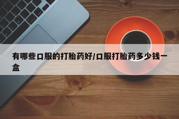 网上米索前列醇在线下单有哪些口服的打胎药好/口服打胎药多少钱一盒