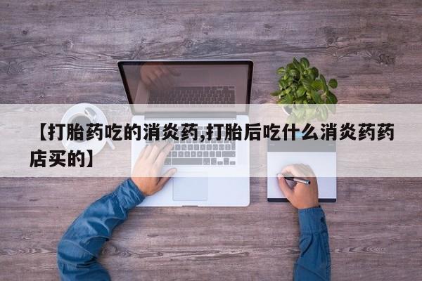网上米索前列醇在线下单【打胎药吃的消炎药,打胎后吃什么消炎药药店买的】