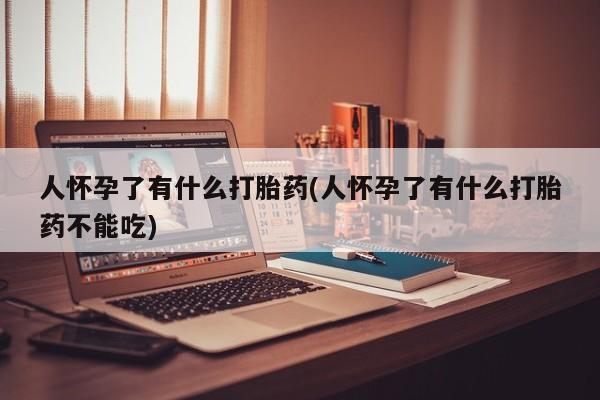 网上米索前列醇在线下单人怀孕了有什么打胎药(人怀孕了有什么打胎药不能吃)