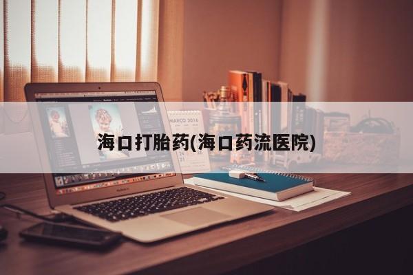 网上米索前列醇在线下单海口打胎药(海口药流医院)