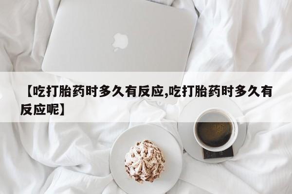 网上米索前列醇在线下单【吃打胎药时多久有反应,吃打胎药时多久有反应呢】