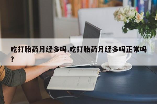 网上米索前列醇在线下单吃打胎药月经多吗.吃打胎药月经多吗正常吗？
