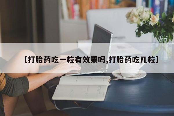 网上米索前列醇在线下单【打胎药吃一粒有效果吗,打胎药吃几粒】