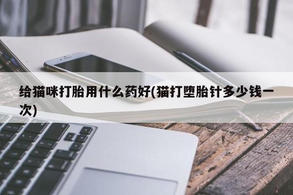 网上米索前列醇在线下单给猫咪打胎用什么药好(猫打堕胎针多少钱一次)