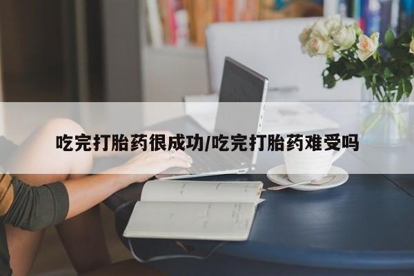网上米索前列醇在线下单吃完打胎药很成功/吃完打胎药难受吗