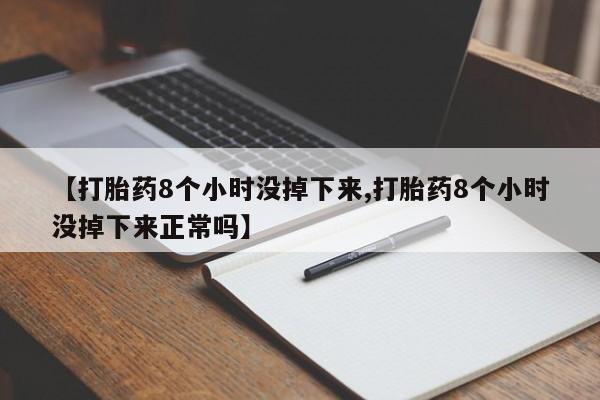 网上米索前列醇在线下单【打胎药8个小时没掉下来,打胎药8个小时没掉下来正常吗】
