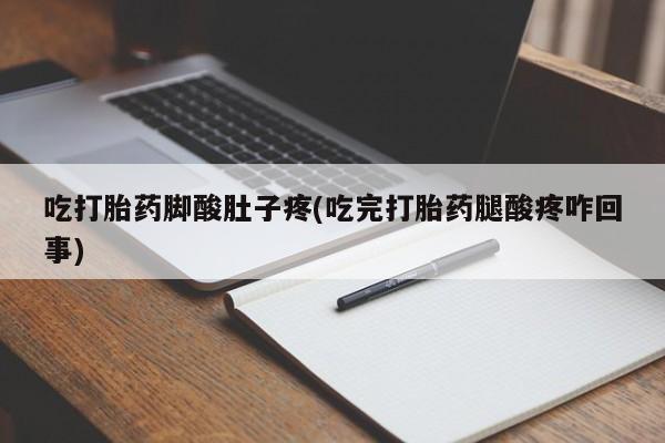 网上米索前列醇在线下单吃打胎药脚酸肚子疼(吃完打胎药腿酸疼咋回事)