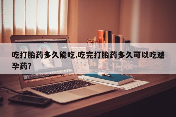 网上米索前列醇在线下单吃打胎药多久能吃.吃完打胎药多久可以吃避孕药？